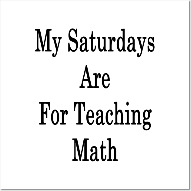 My Saturdays Are For Teaching Math Wall Art by supernova23